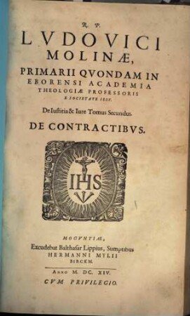 R. P. Lodovici Molinae, Primarii Qvondam In Eborensi Academia S. Theologiae Professoris, E Societate Iesv, De Ivstitia Et Ivre : Tomi VI. Cum summariis et indicibus disputationum, locorum sacrae scripturae, et rerum memorabilium copiosis, 2. De Contractibus