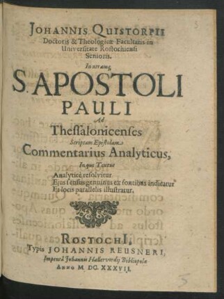 Johannis Quistorpii Doctoris & Theologicae Facultatis In Universitate Rostochiensi Senioris. In utramq[ue] S. Apostoli Pauli Ad Thessalonicenses Scriptam Epistolam Commentarius Analyticus : In quo Textus Analytice resolvitur, Eius sensus genuinus ex fontibus indicatur, Et locis Parallelis illustratur