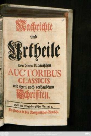 Nachrichte und Urtheile von denen Lateinischen Auctoribus Classicis und ihren noch verhandenen Schrifften