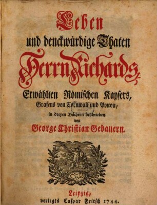 Leben und denckwürdige Thaten Herrn Richards, Erwählten Römischen Kaysers, Grafens von Cornwall und Poitou