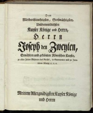 Dem Allerdurchlauchtigsten, Großmächtigsten, Unüberwindlichsten Kayser Könige und Herrn, Herrn Joseph den Zweyten,[...]