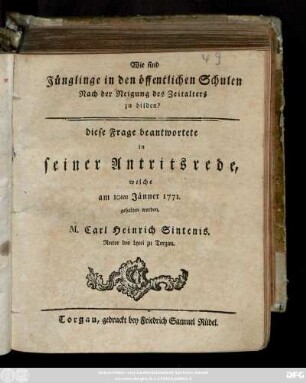 Wie sind Jünglinge in den öffentlichen Schulen Nach der Neigung des Zeitalters zu bilden? : diese Frage beantwortete in seiner Antritsrede, welche am 10ten Jänner 1771. gehalten worden
