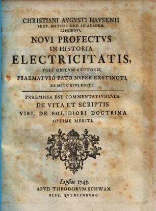 Christiani Avgvsti Havsenii Prof. Mathes. Ord. In Academ. Lipsiensi, Novi Profectvs In Historia Electricitatis : Post Obitvm Avctoris, Praematvro Fato Nvper Exstincti, Ex Msto Eivs Editi. Praemissa Est Commentativncvla De Vita Et Scriptis Viri, De Solidiori Doctrina Optime Meriti