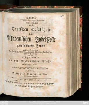 Cantate, welche bey der von der Teutschen Gesellschaft dem Akademischen JubelFeste gewidmeten Feyer nach der Composition des Hochfürstl. Meklenburgischen und Lübeckischen Capellmeisters, Herrn Kunzen, von dem Collegio Musico in der Akademischen Kirche aufgeführet wird : den 4ten Feb. 1758