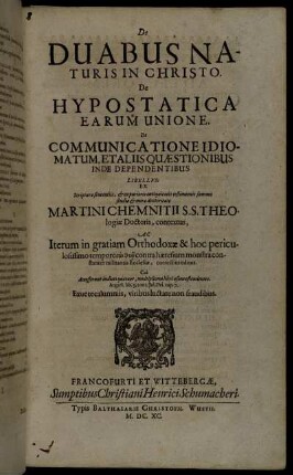 De Duabus Naturis In Christo. De Hypostatica Earum Unione. De Communicatione Idiomatum, Et Aliis Quaestionibus Inde Dependentibus Libellus / Ex Scripturae sententiis, & ex purioris antiquitatis testimoniis summo studio & mira dexteritate Martini Chemnitii ... contextus, Ac Iterum in gratiam Orthodoxae & hoc periculosissimo tempore syn the¯o contra haeresium monstra constanter militantis Ecclesiae, correctius editus ...