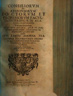 Consiliorum Sive Responsorum Doctorvm Et Professorum Facultatis Iuridicae In Academia Marpurgensi, Opera Omnia In Volumina Quatuor Distributa : In Quibus Multa, Quae In Controversiam Quotidie Vocantur, Accurate Excitata Atque Disceptata Judicio Gravissimo Discutiuntur, 2