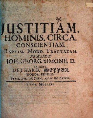 Iustitiam. Hominis. Circa. Conscientiam. Raptim. Modo. Tractatam. Praeside. Joh. Georg. Simone. D. Exhibet. Dethard. Meppen. Norda. Frisius. Ienae. Die. XX. Iulii. A.C. M.DC.LXXVII.
