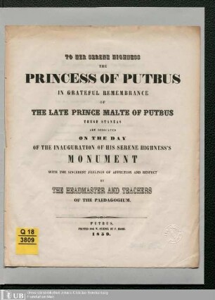 To Her Serene Highness the Princess of Putbus in grateful remembrance of the late Prince Malte of Putbus : these stanzas are directed on the day of the inauguration of his serene highness's monument with the sincerest feelings of affection and respect by the headmasters and teachers of the paedagogium