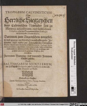 Trophaeum Calvinisticum: Oder Herrliche Siegzeychen dero Calvinischen Newlicher Zeit zu Marpurg außgeschreieten unnd beschriebenen Victorien, uber der Sacramentirischen Analogia deß Calvinischen Brotbrechens/ [et]c. : Darinnen ... gezeygt werden etliche namhaffte grobe Irrthumben/ dessen daselbst jetzo Triumphirenden Calvinischen Geystes/ die er in unterschiedlichen Schrifften von der Analogia Sacramentaria bißhero außgeschüttet/ und immer je mehr ... zu verthätigen mit grossem ... Geschrey/ sich unterstehet