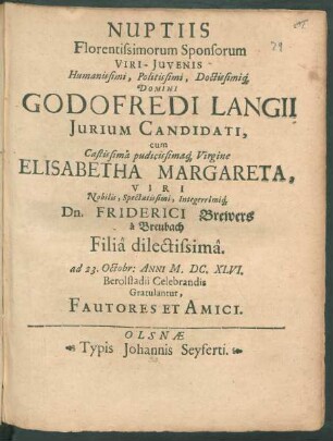 Nuptiis Florentissimorum Sponsorum Viri-Iuvenis Humanissimi, Politiissimi, Doctissimiq[ue] Domoni Godofredi Langii Iurium Candidati, cum ... Virgine Elisabetha Margareta ... Dn. Friderici Brewers a Breubach Filia dilectissima. ad 23. Octobr. Anni M.DC.XLVI. Berolstadii Celebrandis Gratulantur, Fautores Et Amici