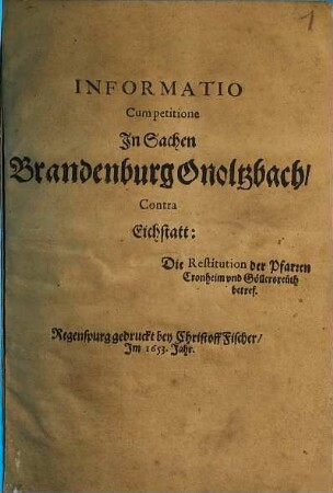 Informatio cum petitione In Sachen Brandenburg Onoltzbach Contra Eichstatt : Die Restitution der Pfarren Cronheim und Göllersreuth betref.