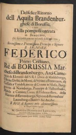 Del felice Ritorno dell' Aquila Brandenburghese di Borussia, o vero Della pomposa entrata in Berolino, che fecè publicamente nel mese di Marzo 1701. Il Serenissimo ... Signore Federico Primo Cristiano, Rè di Borussia Marchese di Brandenburgo...