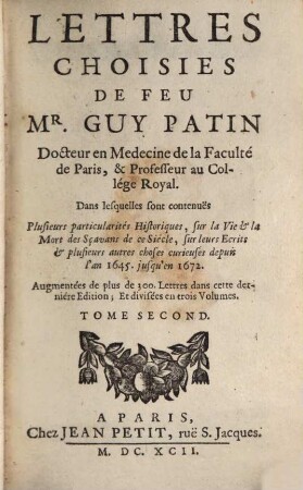 Lettres Choisies De Feu Mr. Guy Patin Docteur en Medecine de la Faculté de Paris, & Professeur au Collége Royal : Dans lesquelles sont contenuës Plusieurs particularités Historiques, sur la Vie & la Mort des Sçavans de ce Siécle, sur leurs Ecrits & plusieurs autres choses curieuses depuis l'an 1645. jusqu'en 1672., 2