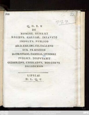 De Nomine. Henrici Regibvs. Galliae. Infavsto Indvltv. Pvblico Ad. D. XXII. Dec. M.D.C.C.XVII Dispvtabit. Svb. Praesidio M. Christiani. Danielis. Stenderi Pvblice. Dispvtabit Godofredvs. Conradus. Borgervs Dresdensis