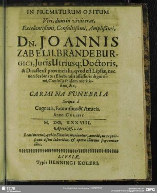 In Praematurum Obitum Viri, dum in vivis erat Excellentißimi, Consultißimi, Amplißimi, Dn. Joannis Zabelii ... Carmina Funebria Scripta a Cognatis Funebria Scripta a Cognatis, Fautoribus & Amicis.