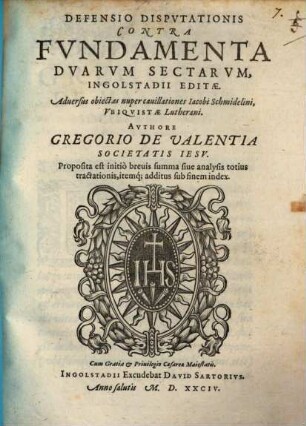 Defensio Dispvtationis Contra Fvndamenta Dvarvm Sectarvm, Ingolstadii Editae : Aduersus obiectas nuper cauillationes Iacobi Schmidelini, Vbiquistae Lutherani ; ... Proposita est initio breuis summa siue analysis totius tractationis itemq[ue], additus sub finem index