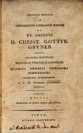 Ordinis medici in universitate literarum Ienensi h. t. ex-decanus D. Christ. Gottfr. Gruner indicit sollemnia inauguralia medicinae utriusque candidati Henrici Ernesti Theodori Schneideri, Haynspitio-Alteburgensis ... habenda : Indicitur Editio scriptorum de sudore Anglico superstitum
