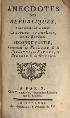 Anecdotes Des Républiques : Auxquelles On A Joint La Savoye, La Hongrie, Et La Bohême, 2. Comprenant la Flandre & la Hollande, la Savoye, la Hongrie & la Bohême.