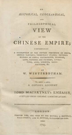 An Historical, Geographical, and Philosophical View Of The Chinese Empire : Comprehending A Description Of The Fifteen Provinces Of China, Chinese Tartary, Tributary States; Natural History Of China; Government, Religion, Laws, Manners And Customs, Literature, Arts, Scioences, Manufactures, &c.