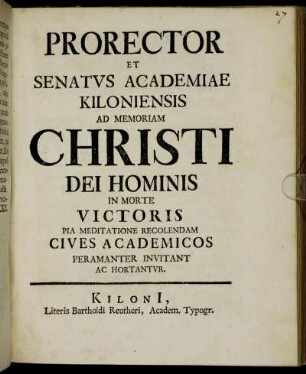Prorector Et Senatus Academiae Kiloniensis Ad Memoriam Christi Dei Hominis In Morte Victoris Pia Meditatione Recolendam Cives Academicos Peramanter Invitant Ac Hortantur : [P. P. Kilonii ipsis feriis Paschatos, anno recuperatae gratiae M DCCXVI.]