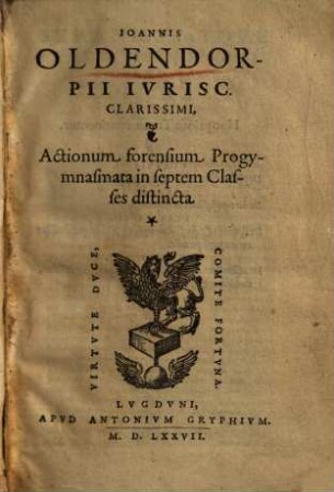 Ioannis Oldendorpii Ivrisc. Clarissimi, Actionum forensium Progymnasmata : in septem Classes distincta