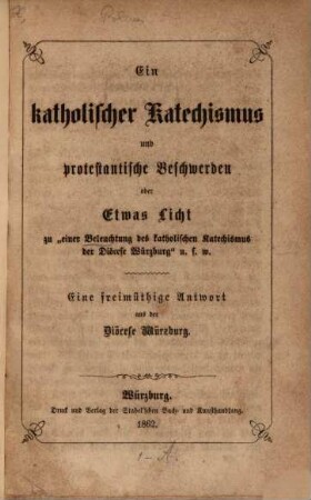 Ein katholischer Katechismus und protestantische Beschwerden oder Etwas Licht zu "einer Beleuchtung des katholischen Katechismus der Diöcese Würzburg" u.s.w. : eine freimüthige Antwort aus der Diöcese Würzburg