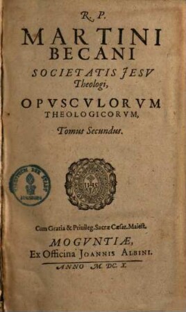 R. P. Martini Becani Societatis Jesv Theologi, Opvscvlorvm Theologicorvm, Tomus ..., 2
