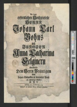 An dem erfreulichen Hochzeitfeste Herrn Johann Carl Bohns mit Jungfer Anna Catharina Felginern überschickte dem Herrn Bräutigam seine freyen Gedanken in bereimter Prose