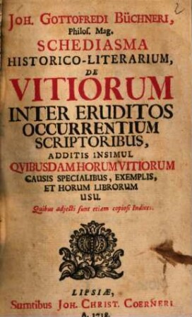 Joh. Gottofredi Büchneri Schediasma historico-literarium de vitiorum inter erudites occurrentium scriptoribus : additis insimul quibusdam horum vitiorum causis specialibus, exemplis, et horum librorum usu