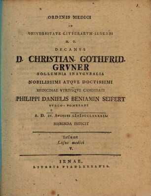 Ordinis medici in universitate litterarum Ienensi h. t. decanus D. Christian. Gothfrid. Gruner sollemnia inauguralia nobilissimi atque doctissimi medicinae utriusque candidati Philippi Danielis Beniamin Seifert ... habenda indicit : Insunt lusus medici V