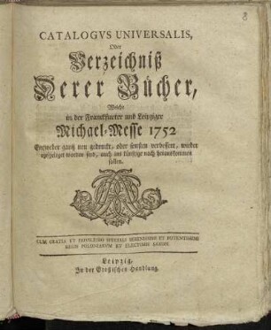 1752: Catalogus universalis, oder Verzeichniß derer Bücher, welche in der Frankfurter und Leipziger Michael-Messe entweder ganz neu gedruckt oder sonsten verbessert wieder aufgeleget worden sind, auch ins künftige noch herauskommen sollen