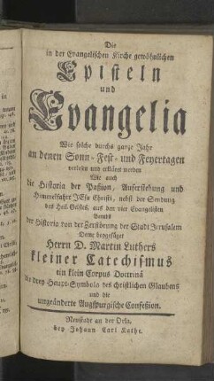 Die in der Evangelischen Kirche gewöhnlichen Episteln und Evangelia Wie solche durchs ganze Jahr an denen Sonn- Fest- und Feyertagen verlesen und erkläret werden [...]