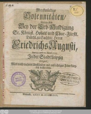 Merckwürdige Solennitäten, Welche sich Bey der Erb-Huldigung ... Friedrichs Augusti, den 20. und 21. April 1733. In der Stadt Leipzig ereignet, Alles nach wahren Umständen mit aufrichtiger Feder kürtzlich beschrieben