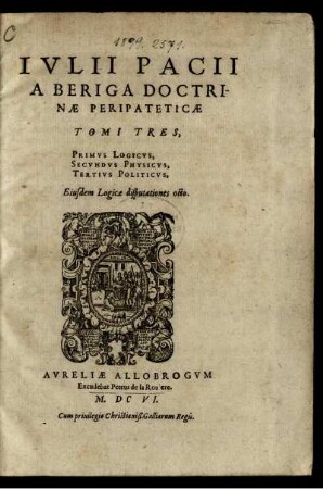 Ivlii Pacii A Beriga Doctrinæ Peripateticæ Tomi Tres, Primvs Logicvs, Secvndvs Physicvs, Tertivs Politicvs; Eiusdem Logicæ disputationes octo