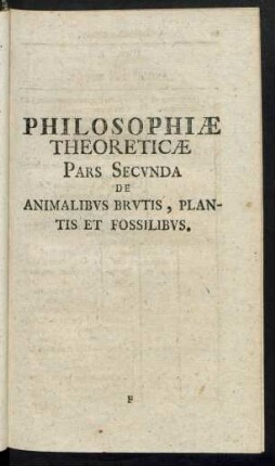 Philosophiae Theoreticae Pars Secunda De Animalibus Brutis, Plantis Et Fossilibus