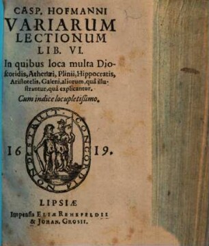 Casp. Hofmanni Variarum Lectionum lib. VI. : in quibus loca multa Dioscoridis, Athenaei, Plinii, Hippocratis, Aristotelis, Galeni, aliorum, qua illustrantur qua explicantur. Cum indice locupletißimo