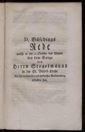 D. Büschings Rede welche er am 2. October des Abends bey dem Sarge des Herrn Stegelmanns in der St. Peters-Kirche bey sehr ansehnlicher und volkreicher Versammlung gehalten hat.