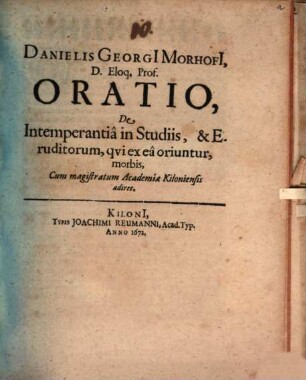 Danielis Georgi[i] Morhofi[i], D. Eloq. Prof. Oratio, De Intemperantia in Studiis, & Eruditorum, qui ex ea oriuntur, morbis, Cum magistratum Academiae Kiloniensis adiret