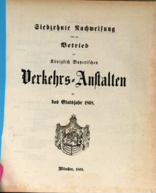 Nachweisung über den Betrieb der Königlich-Bayerischen Verkehrsanstalten : für das Etatsjahr ... 17. 1868 (1869)