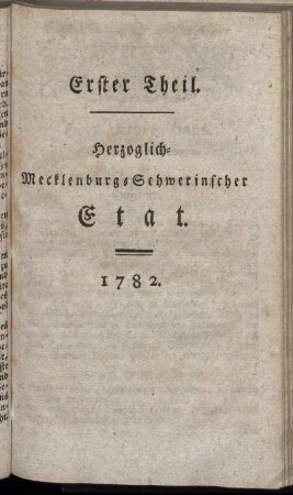 Erster Theil. Herzoglich-Mecklenburg-Schwerinscher Etat. 1782