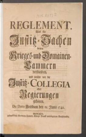 Reglement, Was für Justitz-Sachen denen Krieges- und Domainen-Cammern verbleiben, und welche vor die Justitz-Collegia oder Regierungen gehören : De Dato Potsdam den 19. Junii 1749.