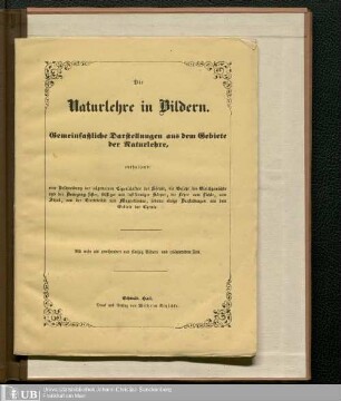 Naturlehre in Bildern : gemeinfaßliche Darstellungen aus dem Gebiete der Naturlehre, enthaltend: eine Beschreibung der allgemeinen Eigenschaften der Körper, die Gesetze des Gleichgewichts und der Bewegung fester, flüssiger und luftförmiger Körper, die Lehre vom Lichte, vom Schall, von der Electricität und Magnetismus, sodann einige Darstellungen aus dem Gebiete der Chemie ; mit mehr als zweihundert und fünfzig Bildern und erläuterndem Text