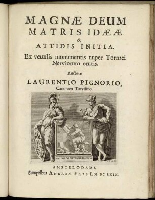 Magnæ Deum Matris Idææ & Attidis Initia. Ex vetustis monumentis nuper Tornaci Nerviorum erutis / Auctore Laurentio Pignorio, Canonico Tarvisino