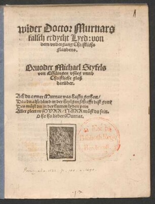 Wider Doctor Murnars || falsch erdycht Lyed: von || dem vndergang Christlichs || glaubens.|| Bruoder Michael Styfels || von Esszlingen vßleg vnnd || Christliche gloß || darüber.|| ... ||