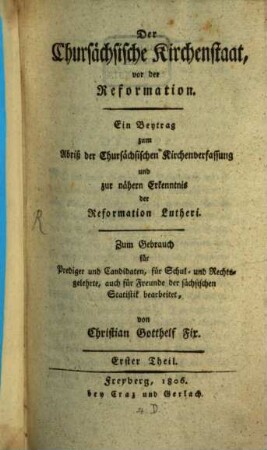 Der königlich sächsische Kirchenstaat, vor der Reformation : ein Beytrag zum Abriß der chursächsischen Kirchenverfassung sowohl, als auch zur nähern Erkenntnis der Reformation Lutheri ; zum Gebrauch für Prediger und Candidaten, für Schul- und Rechtsgelehrte, auch für Freunde der sächsischen Statistik bearbeitet, 1