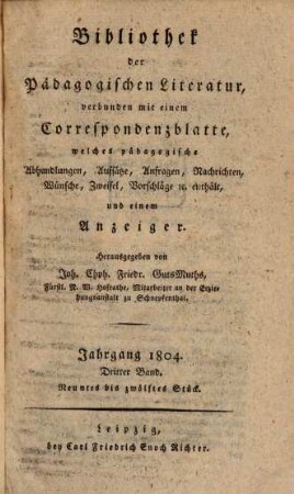 Bibliothek der pädagogischen Literatur : verbunden mit einem Correspondenzblatte, welches pädagogische Abhandlungen, Aufsätze, Anfragen, Nachrichten, Wünsche, Zweifel, Vorschläge & c. enthält, und einem Anzeiger. 1804,3