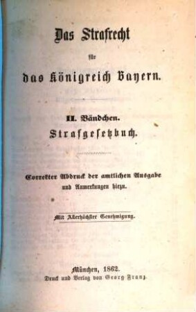 Das Strafrecht für das Königreich Bayern : correkter Abdruck der amtlichen Ausgabe und Anmerkungen hiezu. 2, Strafgesetzbuch