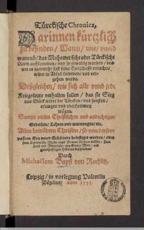 Türckische Chronica : Darinnen kürtzlich zu befinden, Wann, wie, vnnd warumb, das Mahometische oder Türckische Reich auffkommen, vnd so gewaltig worden, vnd wie es nunmehr fast seine Endschafft erreichet, wider in Abfall kommen, vnd vergehen werde