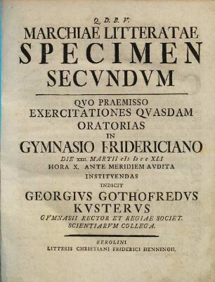 Marchiae Litteratae Specimen ..., Specimen Secvndvm. Qvo Praemisso Exercitationes Qvasdam Oratorias In Gymnasio Fridericiano Die XXII. Martii MDCCXLI ...