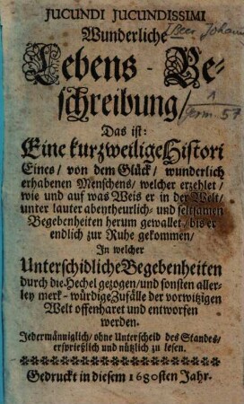 Jucundi Jucundissimi Wunderliche Lebens-Beschreibung, Das ist: Eine kurzweilige Histori Eines, von dem Glück, wunderlich erhabenen Menschens ...